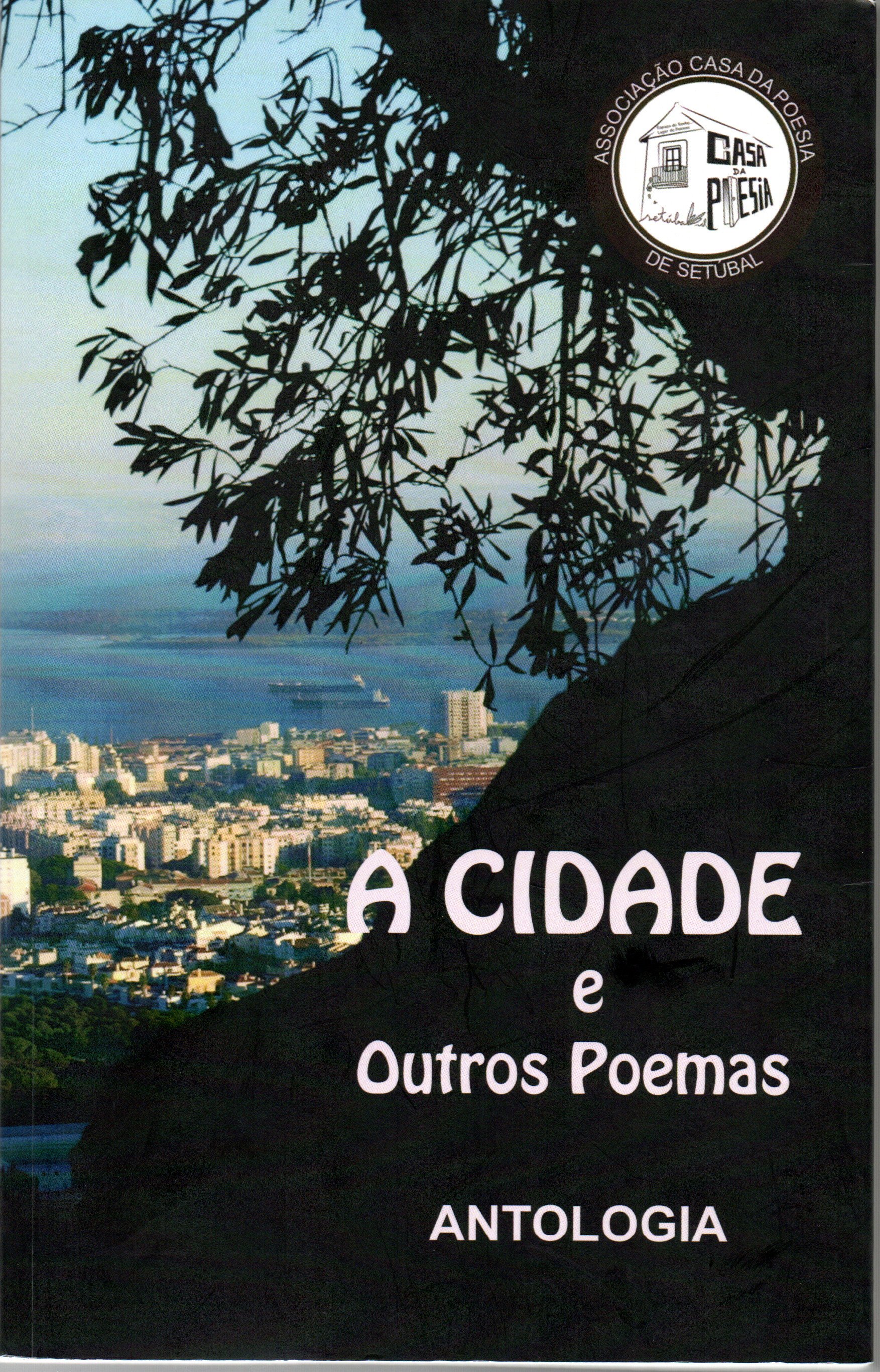 Capa de livro com fotografia de uma cidade vista de cima, com muitos prédios claros e o mar ao fundo, sob um céu azul claro. Em primeiro plano, no topo, há o contorno escuro de uma grande árvore com muitos ramos e folhas, formando uma espécie de moldura sobre a paisagem urbana.

No canto superior direito há um círculo branco com o logótipo da “Casa da Poesia”; em volta, em letras maiúsculas, está escrito:
“ASSOCIAÇÃO CASA DA POESIA
DE SETÚBAL”

Dentro do círculo há o desenho de uma pequena casa e o texto:
“CASA
DA
POESIA”

Na metade inferior da capa, sobre uma área escura, está escrito:
“A CIDADE
e
Outros Poemas

ANTOLOGIA”