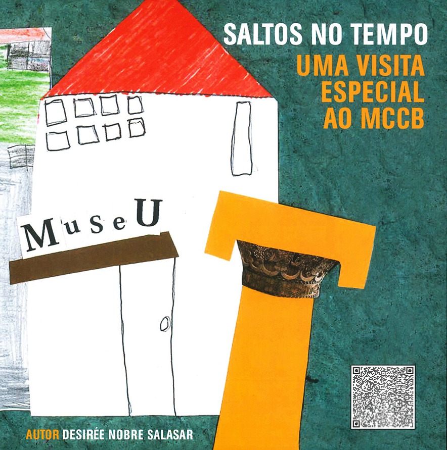 Imagem da capa do livro – Saltos no Tempo – Uma visita especial ao MCCB.
Descrição da capa: Desenho feito com lápis, canetas de feltro coloridas e colagens, com diferentes traços e texturas.
Uma textura de papel machê, verde militar, emoldura o desenho com colagens onde a Matilde está em frente ao museu.
Matilde é uma menina com a pele pintada de amarelo, cabelos curtos espigados na altura das orelhas. Seus olhos são verdes, arredondados, suas sobrancelhas são finas e curvas, seu nariz é fino e tem um sorriso discreto. O corpo é formado por um triângulo, representando uma t-shirt lilás com castanho, pintada a canetas de feltro. Ela veste uma saia curta vermelha. Está ao lado esquerdo do museu, levemente inclinada para a esquerda, e tem os bracinhos abertos.
A fachada do museu está dividida em duas partes: a primeira, atrás da Matilde, é um retângulo de dois andares. A parte de baixo é cinzenta, desenhada à lápis, com linhas horizontais e tem quatro pequenas janelas. A parte de cima é pintada em verde, com lápis de cera e tem sete janelas e o telhado à lápis vermelho.
A segunda parte é um retângulo menor, branco, com oito pequenas janelas quadradas na parte de cima e uma retangular ao lado.
Logo abaixo, estão coladas as letras que formam a palavra Museu, que está por cima da porta de entrada. Do lado direito da porta está colada uma coluna romana laranja com detalhes em castanho.
Desenho criado por Bárbara Zeferina, Daniel Coelho e Luís Pedro com a coordenação de Margarida Oliveira.